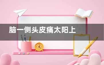 脑一侧头皮痛太阳上 晒了太阳眼睛很痛是怎么回事